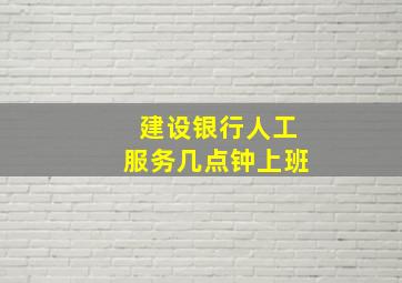 建设银行人工服务几点钟上班