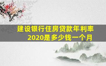 建设银行住房贷款年利率2020是多少钱一个月