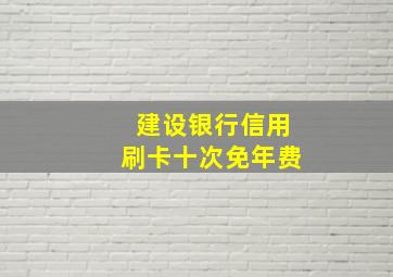 建设银行信用刷卡十次免年费