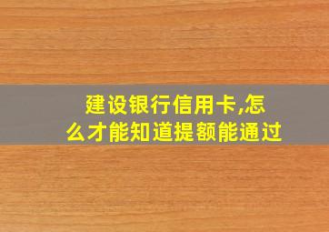 建设银行信用卡,怎么才能知道提额能通过