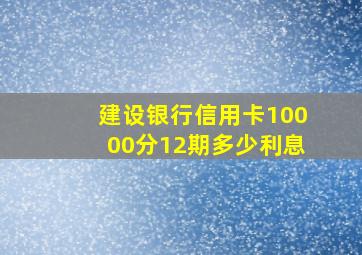 建设银行信用卡10000分12期多少利息