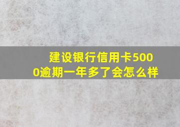 建设银行信用卡5000逾期一年多了会怎么样