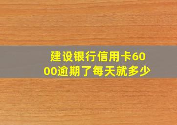 建设银行信用卡6000逾期了每天就多少