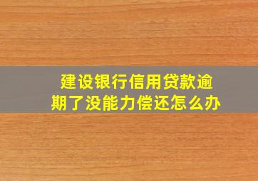 建设银行信用贷款逾期了没能力偿还怎么办