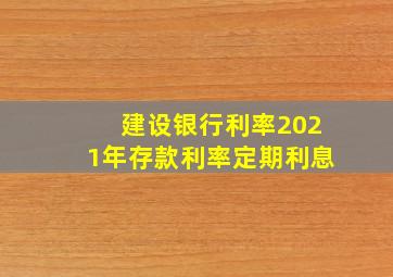 建设银行利率2021年存款利率定期利息