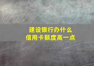 建设银行办什么信用卡额度高一点