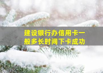 建设银行办信用卡一般多长时间下卡成功