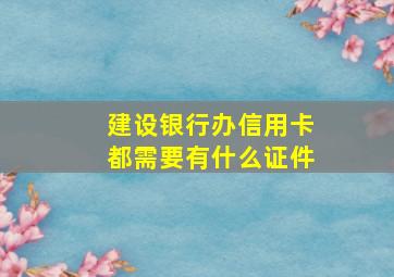 建设银行办信用卡都需要有什么证件