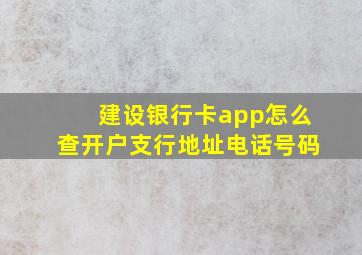 建设银行卡app怎么查开户支行地址电话号码