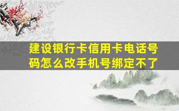 建设银行卡信用卡电话号码怎么改手机号绑定不了