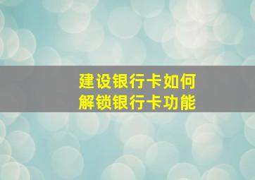 建设银行卡如何解锁银行卡功能