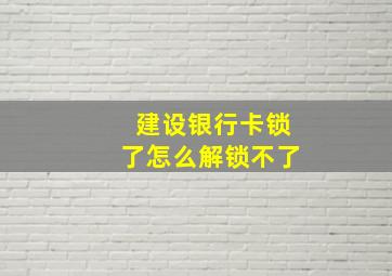 建设银行卡锁了怎么解锁不了