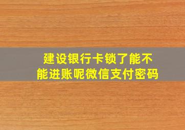 建设银行卡锁了能不能进账呢微信支付密码