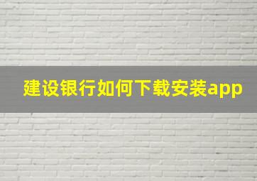 建设银行如何下载安装app