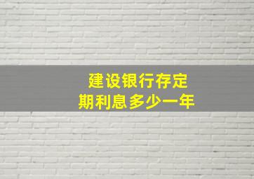 建设银行存定期利息多少一年