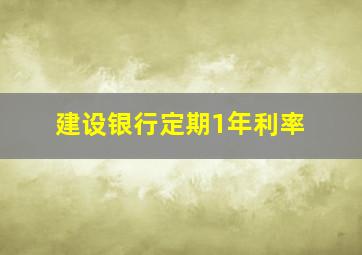 建设银行定期1年利率