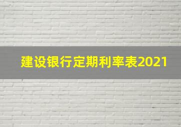 建设银行定期利率表2021