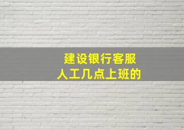 建设银行客服人工几点上班的