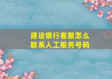 建设银行客服怎么联系人工服务号码