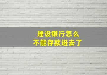 建设银行怎么不能存款进去了