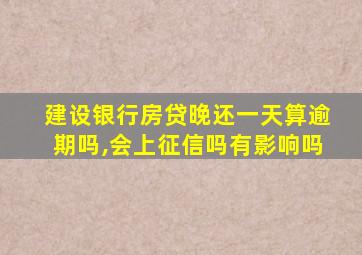 建设银行房贷晚还一天算逾期吗,会上征信吗有影响吗