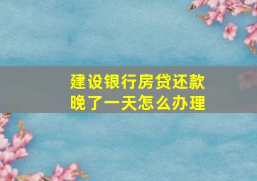 建设银行房贷还款晚了一天怎么办理