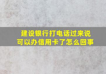 建设银行打电话过来说可以办信用卡了怎么回事