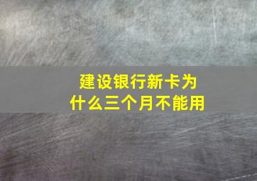 建设银行新卡为什么三个月不能用