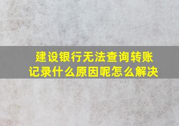 建设银行无法查询转账记录什么原因呢怎么解决