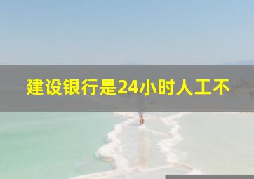 建设银行是24小时人工不