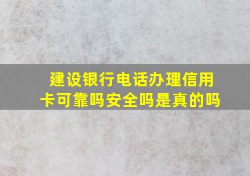 建设银行电话办理信用卡可靠吗安全吗是真的吗