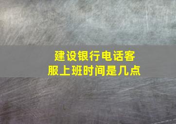 建设银行电话客服上班时间是几点