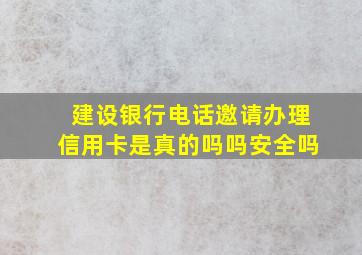 建设银行电话邀请办理信用卡是真的吗吗安全吗