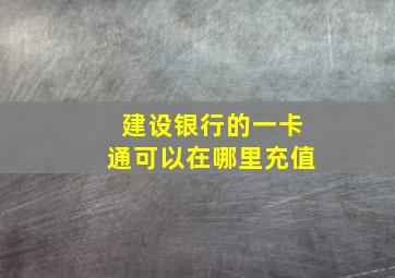 建设银行的一卡通可以在哪里充值