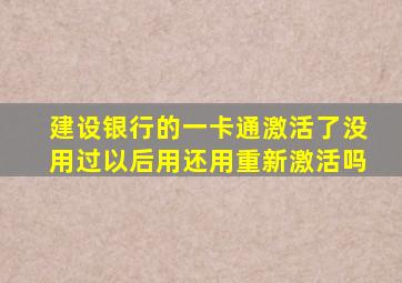 建设银行的一卡通激活了没用过以后用还用重新激活吗