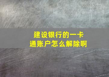 建设银行的一卡通账户怎么解除啊