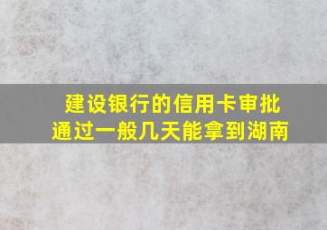 建设银行的信用卡审批通过一般几天能拿到湖南