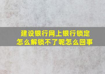 建设银行网上银行锁定怎么解锁不了呢怎么回事