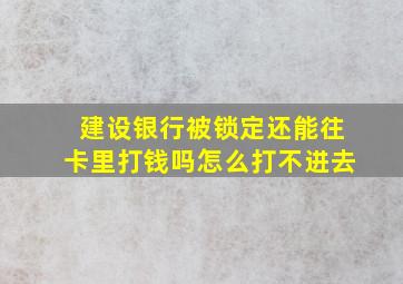 建设银行被锁定还能往卡里打钱吗怎么打不进去