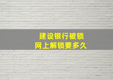 建设银行被锁网上解锁要多久