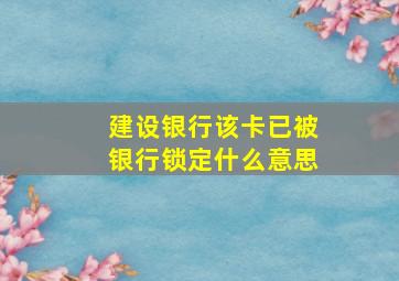 建设银行该卡已被银行锁定什么意思