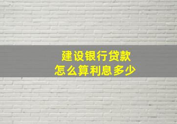 建设银行贷款怎么算利息多少