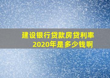 建设银行贷款房贷利率2020年是多少钱啊