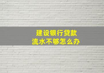 建设银行贷款流水不够怎么办