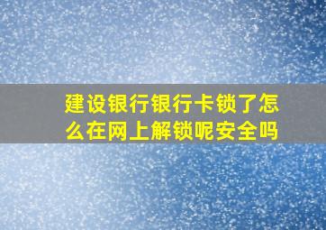 建设银行银行卡锁了怎么在网上解锁呢安全吗