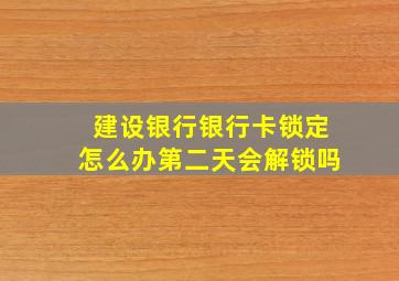 建设银行银行卡锁定怎么办第二天会解锁吗