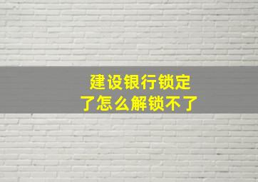 建设银行锁定了怎么解锁不了