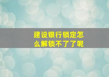 建设银行锁定怎么解锁不了了呢