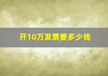 开10万发票要多少钱