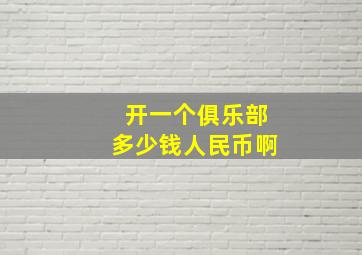 开一个俱乐部多少钱人民币啊